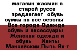 магазин жасмин в старой руссе предлагает  обувь сумки на все сезоны  - Все города Одежда, обувь и аксессуары » Женская одежда и обувь   . Ханты-Мансийский,Пыть-Ях г.